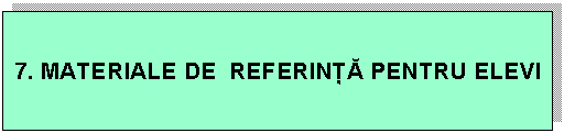 Text Box: 7. MATERIALE DE REFERIN PENTRU ELEVI
